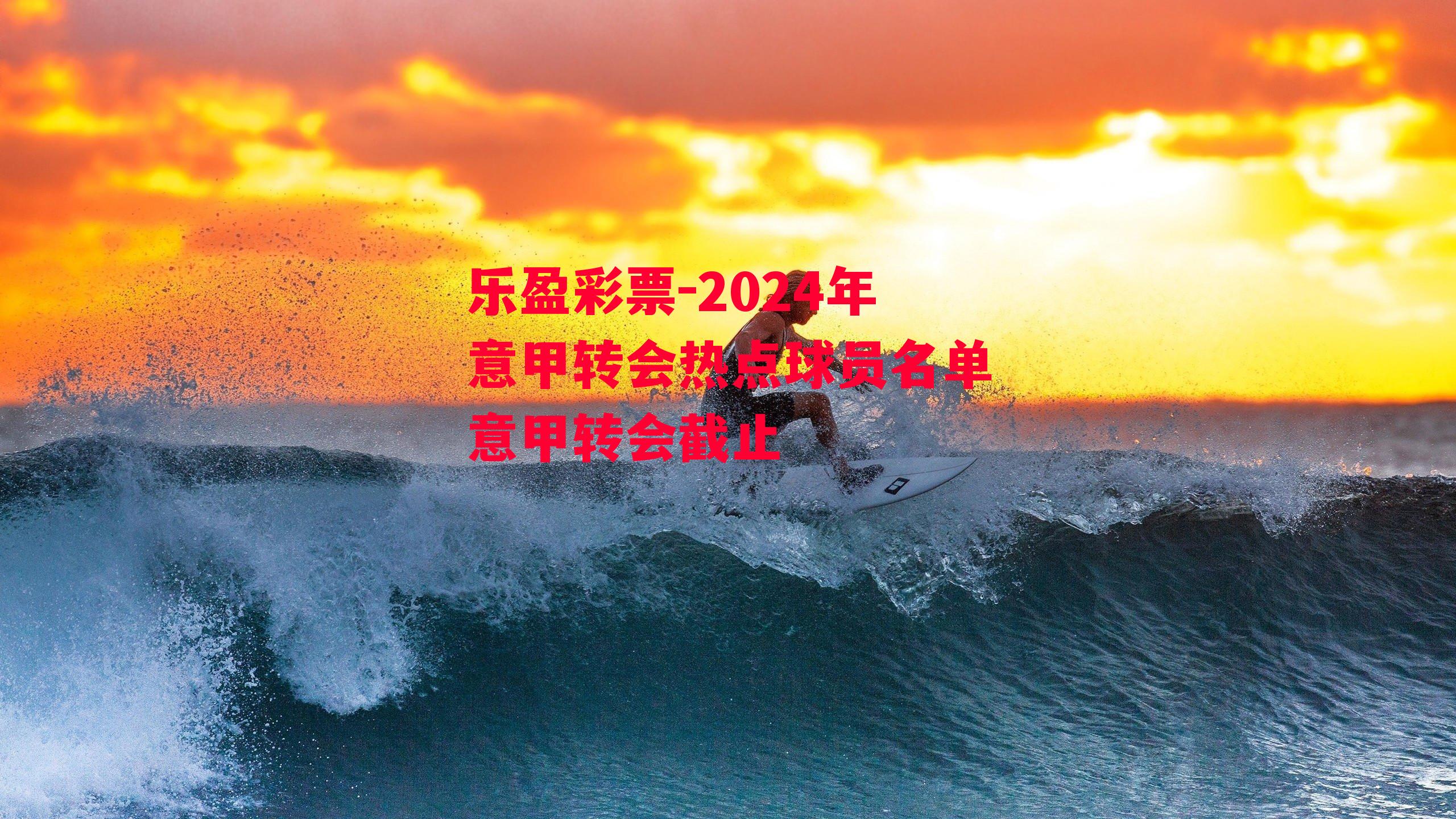 2024年意甲转会热点球员名单意甲转会截止